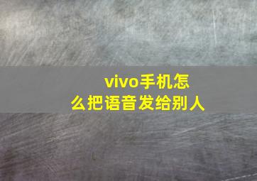 vivo手机怎么把语音发给别人