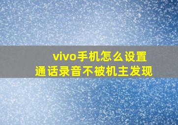 vivo手机怎么设置通话录音不被机主发现