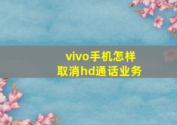 vivo手机怎样取消hd通话业务