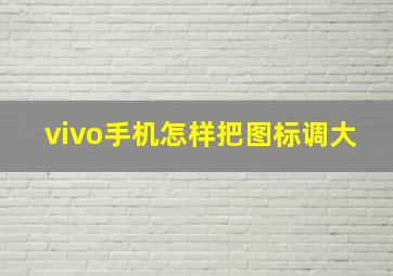 vivo手机怎样把图标调大