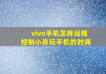 vivo手机怎样远程控制小孩玩手机的时间