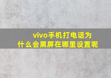 vivo手机打电话为什么会黑屏在哪里设置呢