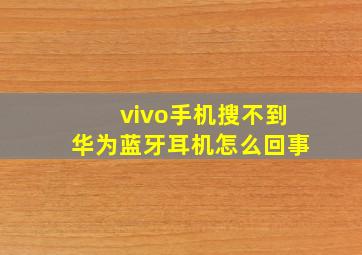 vivo手机搜不到华为蓝牙耳机怎么回事