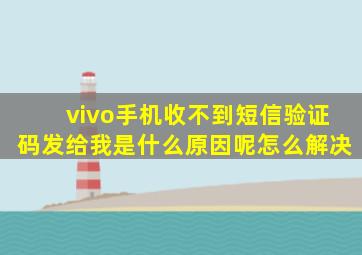 vivo手机收不到短信验证码发给我是什么原因呢怎么解决