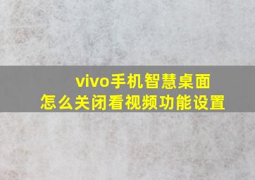 vivo手机智慧桌面怎么关闭看视频功能设置