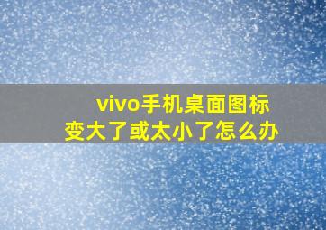 vivo手机桌面图标变大了或太小了怎么办