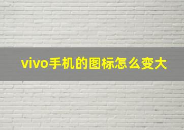 vivo手机的图标怎么变大