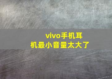 vivo手机耳机最小音量太大了