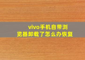 vivo手机自带浏览器卸载了怎么办恢复