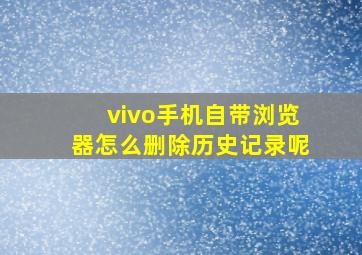 vivo手机自带浏览器怎么删除历史记录呢