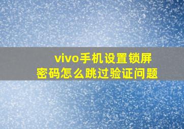 vivo手机设置锁屏密码怎么跳过验证问题