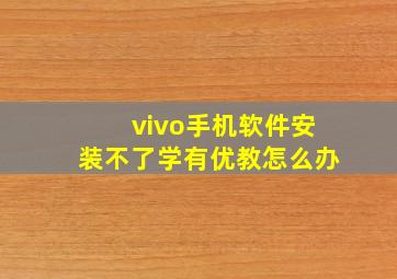 vivo手机软件安装不了学有优教怎么办