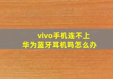 vivo手机连不上华为蓝牙耳机吗怎么办