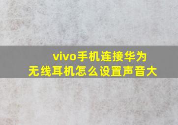 vivo手机连接华为无线耳机怎么设置声音大