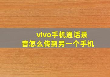 vivo手机通话录音怎么传到另一个手机