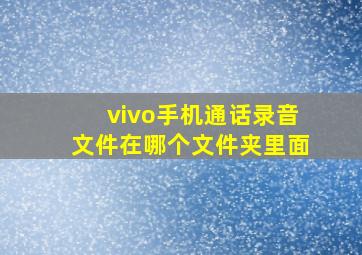 vivo手机通话录音文件在哪个文件夹里面