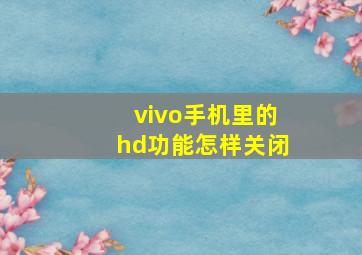 vivo手机里的hd功能怎样关闭