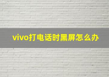 vivo打电话时黑屏怎么办