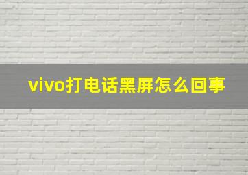 vivo打电话黑屏怎么回事