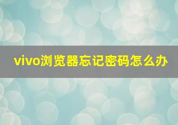 vivo浏览器忘记密码怎么办