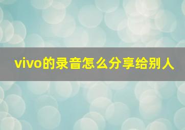 vivo的录音怎么分享给别人