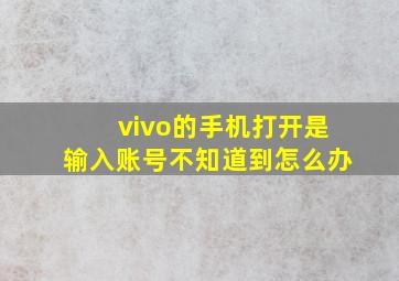 vivo的手机打开是输入账号不知道到怎么办