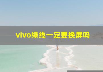 vivo绿线一定要换屏吗