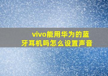 vivo能用华为的蓝牙耳机吗怎么设置声音