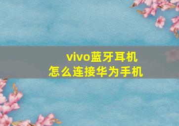 vivo蓝牙耳机怎么连接华为手机