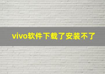 vivo软件下载了安装不了