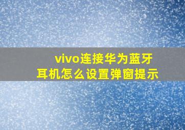 vivo连接华为蓝牙耳机怎么设置弹窗提示