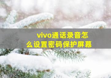 vivo通话录音怎么设置密码保护屏幕