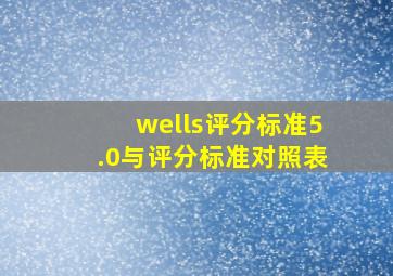 wells评分标准5.0与评分标准对照表