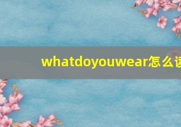 whatdoyouwear怎么读