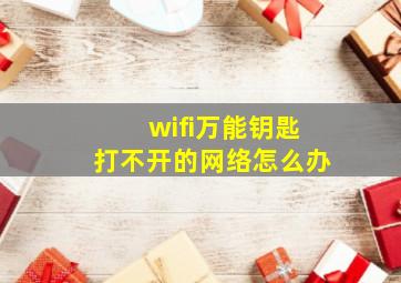 wifi万能钥匙打不开的网络怎么办