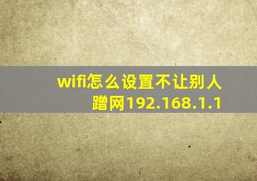 wifi怎么设置不让别人蹭网192.168.1.1