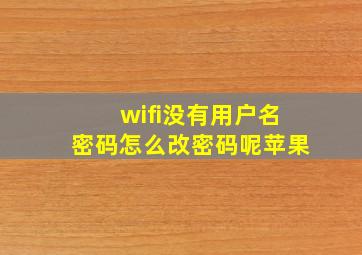 wifi没有用户名密码怎么改密码呢苹果