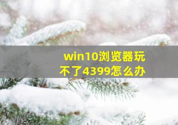 win10浏览器玩不了4399怎么办