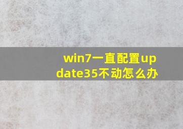 win7一直配置update35不动怎么办