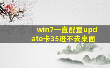 win7一直配置update卡35进不去桌面