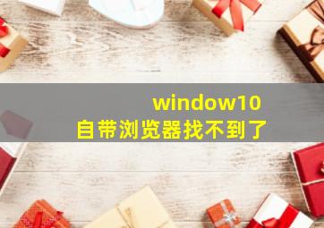 window10自带浏览器找不到了