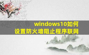 windows10如何设置防火墙阻止程序联网