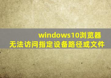 windows10浏览器无法访问指定设备路径或文件