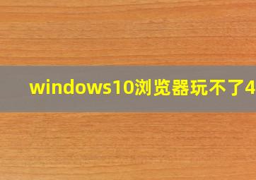 windows10浏览器玩不了4399