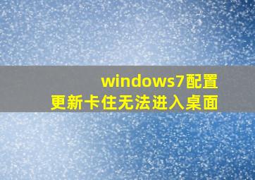 windows7配置更新卡住无法进入桌面