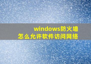 windows防火墙怎么允许软件访问网络