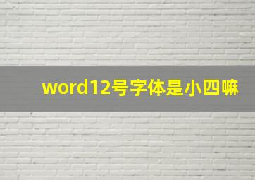 word12号字体是小四嘛