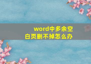 word中多余空白页删不掉怎么办