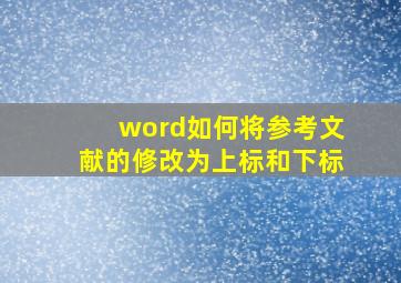 word如何将参考文献的修改为上标和下标