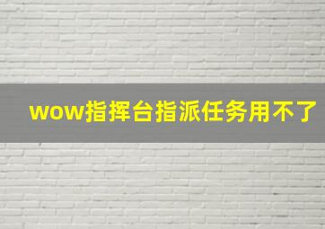 wow指挥台指派任务用不了